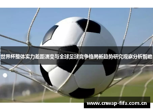 世界杯整体实力差距演变与全球足球竞争格局新趋势研究观察分析前瞻