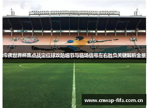 今夜世界杯焦点战定位球攻防细节与临场信号左右胜负关键解析全景